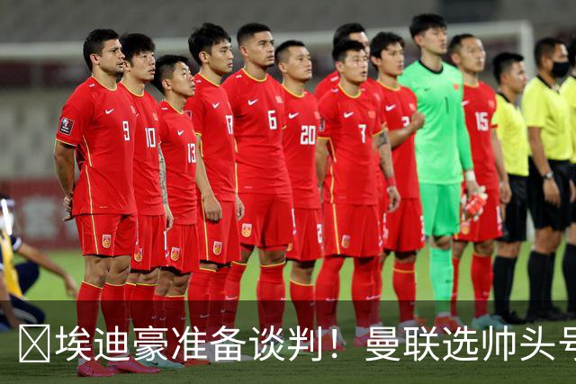 ​埃迪豪准备谈判！曼联选帅头号目标浮现