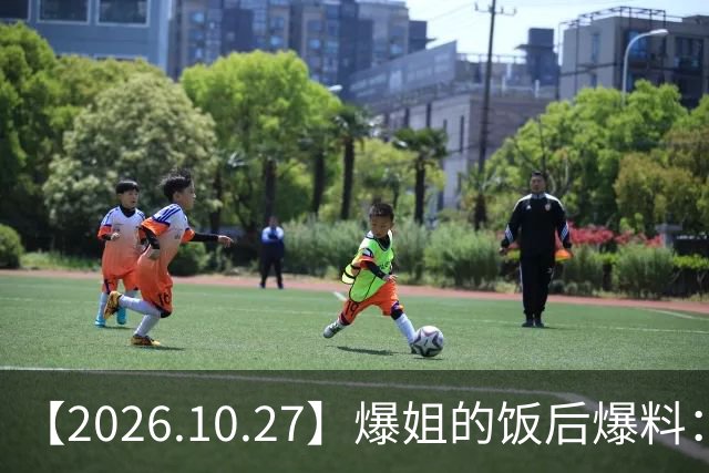 【2026.10.27】爆姐的饭后爆料：生命不止，爆料不息！