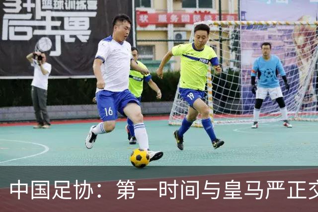 中国足协：第一时间与皇马严正交涉 要求公开正式道歉