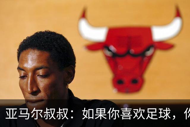 亚马尔叔叔：如果你喜欢足球，你会去看亚马尔，而不是凯恩