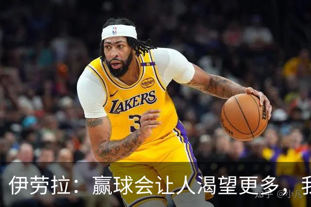 伊劳拉：赢球会让人渴望更多，我们必须继续保持主动的侵略性