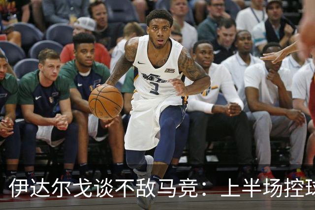 伊达尔戈谈不敌马竞：上半场控球表现不错但缺少威胁和杀伤力