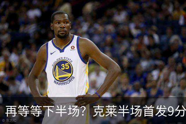 再等等下半场？克莱半场首发9分钟 三分3中1拿到3分