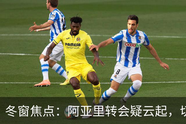 冬窗焦点：阿亚里转会疑云起，切尔西成最大抢手热门
