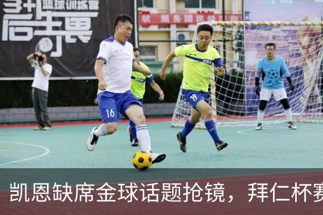凯恩缺席金球话题抢镜，拜仁杯赛首发诺伊尔领衔