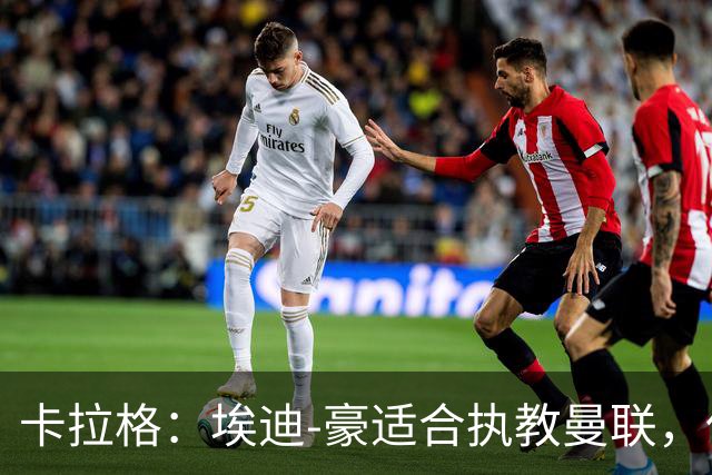 卡拉格：埃迪-豪适合执教曼联，但我不喜欢他的助教廷德尔