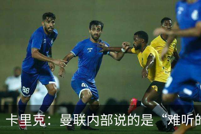 卡里克：曼联内部说的是“难听的实话”