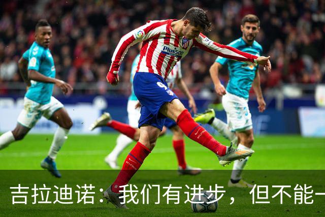吉拉迪诺：我们有进步，但不能一遇到困难就把主动权让给对手