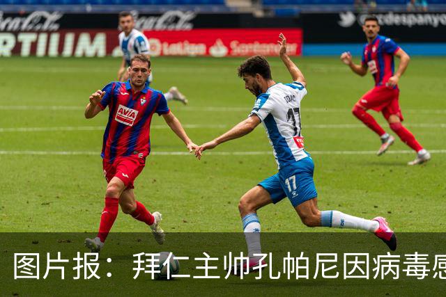 图片报：拜仁主帅孔帕尼因病毒感染，被直升机送至医院