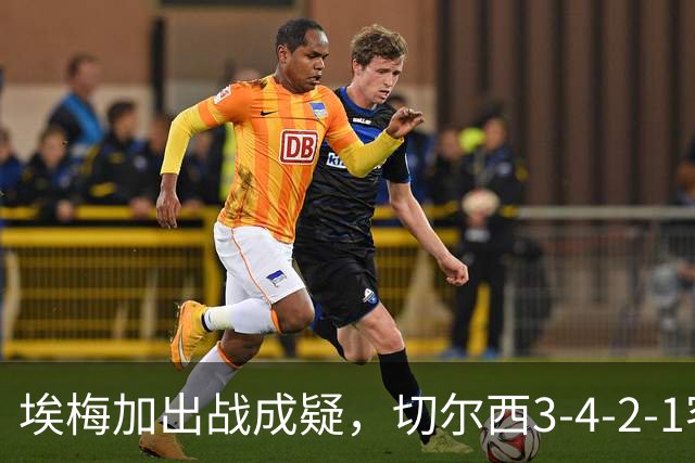 埃梅加出战成疑，切尔西3-4-2-1客战利物浦