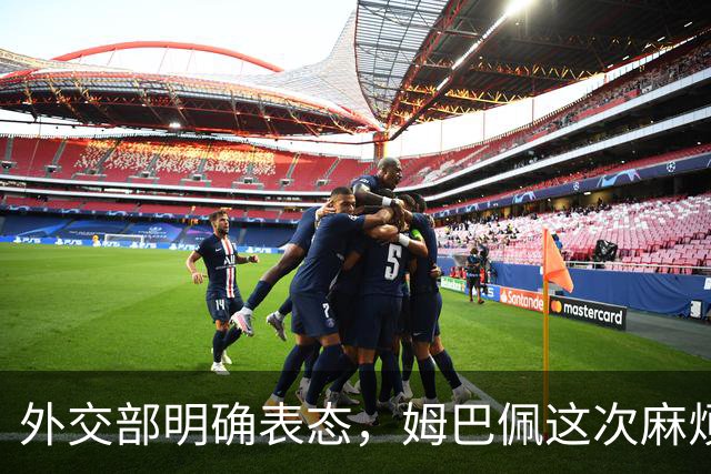 外交部明确表态，姆巴佩这次麻烦大了，他损失的远远不止几份代言