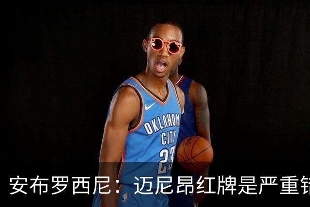 安布罗西尼：迈尼昂红牌是严重错误，反映球队的比赛态度不对