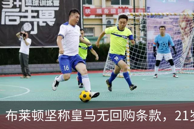 布莱顿坚称皇马无回购条款，21岁新星却亲口说想回去