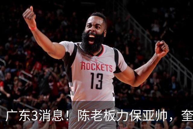 广东3消息！陈老板力保亚帅，奎因或有望回归救火，杜锋爱将再失业