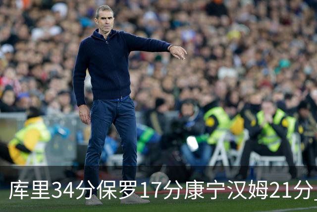 库里34分保罗17分康宁汉姆21分 勇士力克活塞