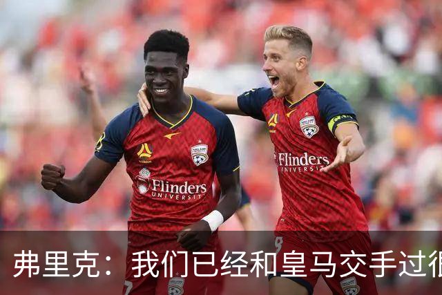 弗里克：我们已经和皇马交手过很多次，球员们有足够的经验