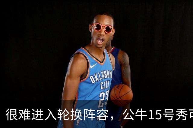 很难进入轮换阵容，公牛15号秀可能会去NBA发展联盟待一段时间？