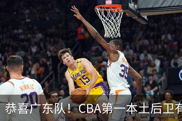 恭喜广东队！CBA第一本土后卫有望加盟，这可是亚帅的争冠答案？