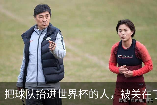 把球队抬进世界杯的人，被关在了世界杯门外！