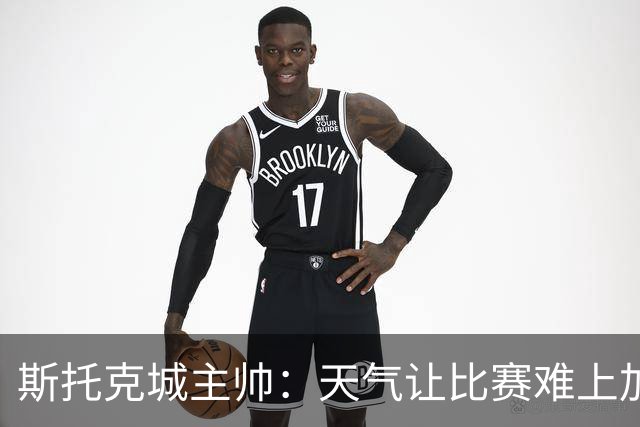 斯托克城主帅：天气让比赛难上加难，0比0只能接受
