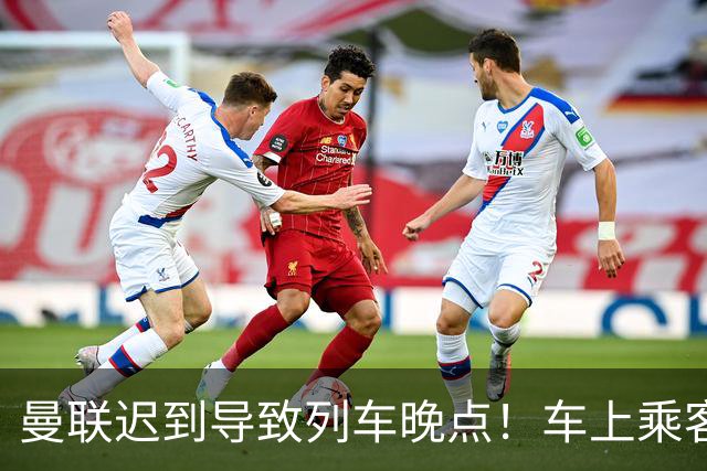 曼联迟到导致列车晚点！车上乘客狂嘘球员+为卡里克鼓掌