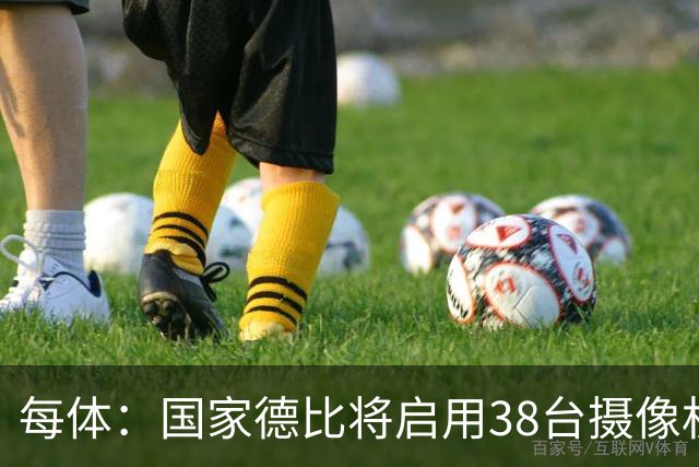 每体：国家德比将启用38台摄像机，预计超6.5亿人收看