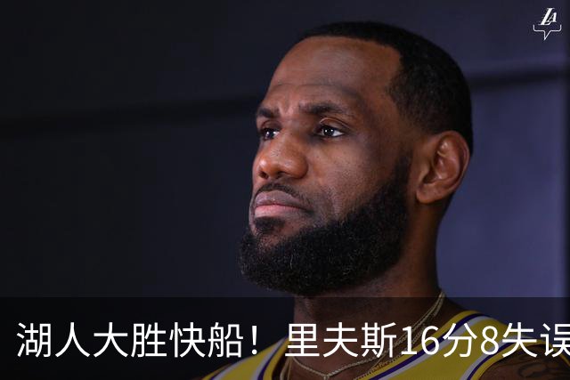 湖人大胜快船！里夫斯16分8失误，加兰14+5凯斯勒全队最低，塞克斯顿立功
