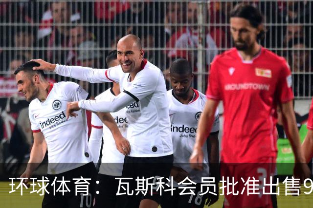 环球体育：瓦斯科会员批准出售90%足球股份
