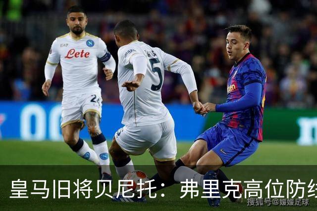 皇马旧将贝尼托：弗里克高位防线被皇马惩罚