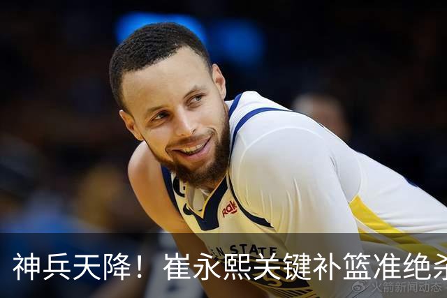 神兵天降！崔永熙关键补篮准绝杀 赛后引爆舆论获盛赞