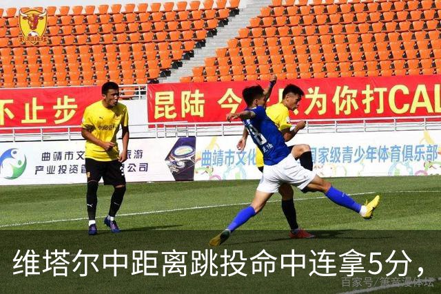 维塔尔中距离跳投命中连拿5分，浙江领先9分打停四川
