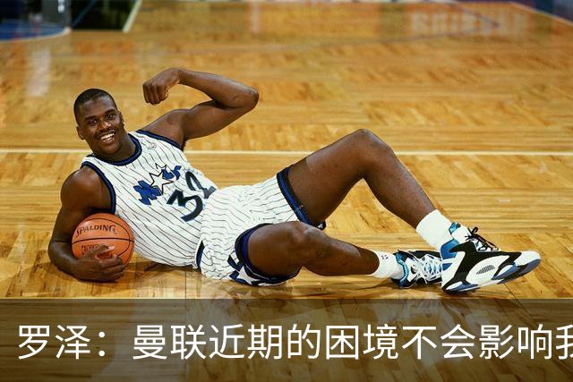 罗泽：曼联近期的困境不会影响我们备战 他们现在肯定很愤怒想拼
