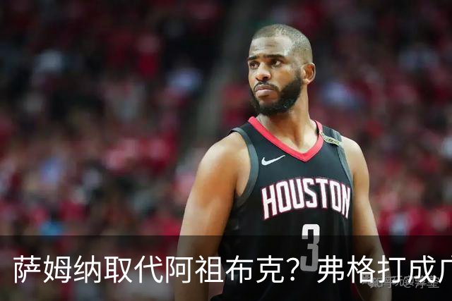 萨姆纳取代阿祖布克？弗格打成广东大腿，亚帅力保卢卡留队