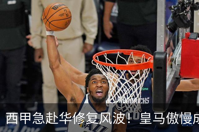 西甲急赴华修复风波！皇马傲慢成为主要障碍，4亿市场面前一纸声明难以成事