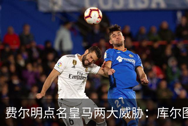 费尔明点名皇马两大威胁：库尔图瓦和姆巴佩
