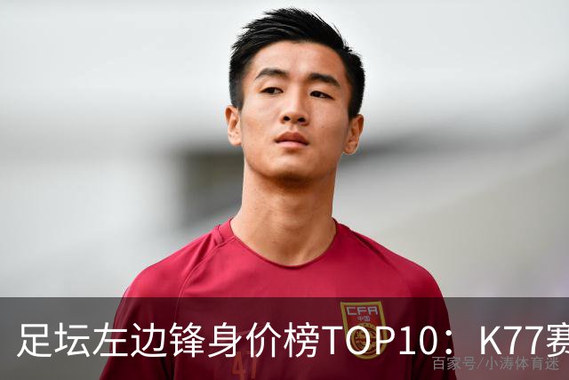 足坛左边锋身价榜TOP10：K77赛季报销，利物浦占3席