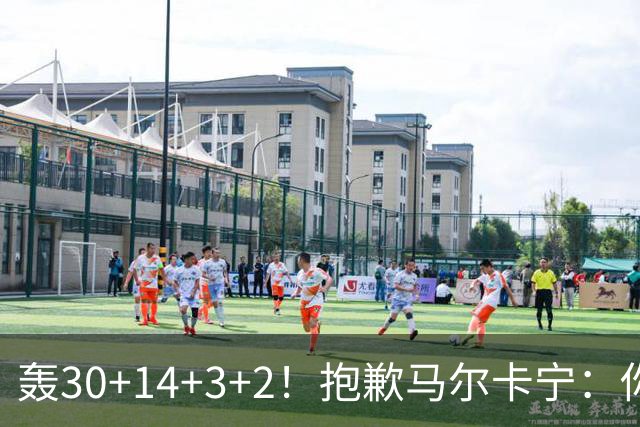 轰30+14+3+2！抱歉马尔卡宁：你从队史第二变成了队史第三