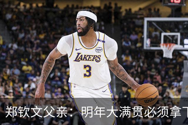 郑钦文父亲：明年大满贯必须拿下；她具备这个实力