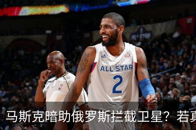 马斯克暗助俄罗斯拦截卫星？若真发生将引发全球巨震