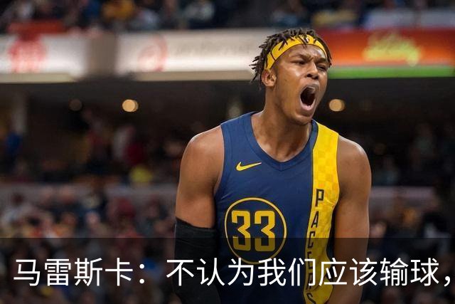 马雷斯卡：不认为我们应该输球，我们有大量机会但缺乏效率