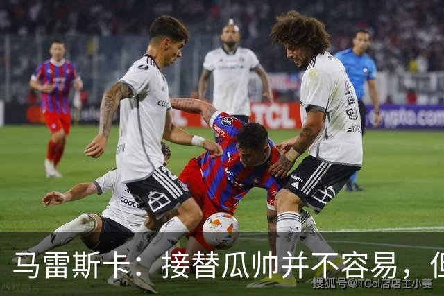 马雷斯卡：接替瓜帅并不容易，但我只想做好自己