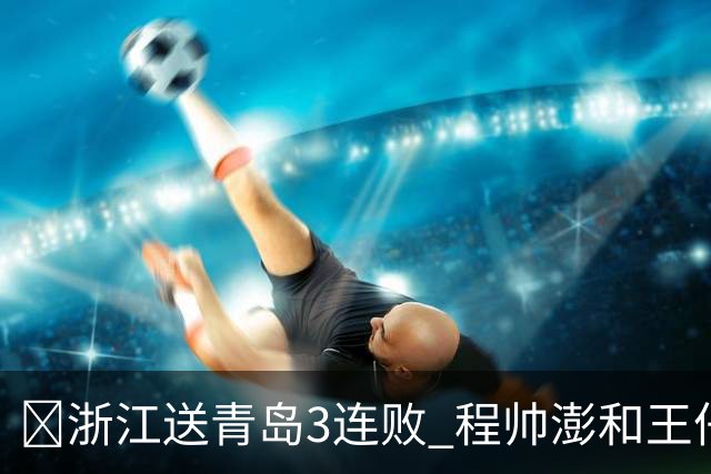 🏀浙江送青岛3连败 程帅澎&王仔路&维塔尔16分 王奕博15+10