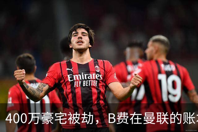 400万豪宅被劫，B费在曼联的账本翻到了最后一页