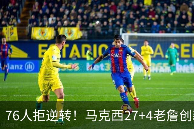 76人拒逆转！马克西27+4老詹创新高，布伦森24+6犯错，恩比德12中3