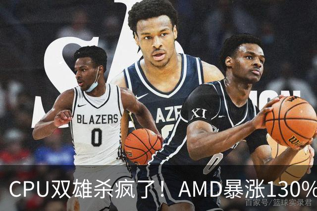 CPU双雄杀疯了！AMD暴涨130%、Intel涨120%：今年出货量预计同比增长31%