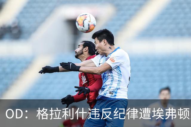 OD：格拉利什违反纪律遭埃弗顿处罚，近11个月未取得进球